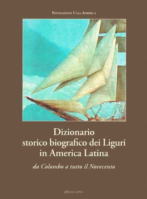 Dizionario storico biografico dei liguri in America Latina. Da Colombo a tutto il Novecento Dizionario storico biografico dei liguri in America Latina. Da Colombo a tutto il Novecento