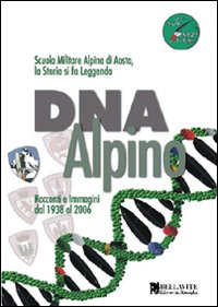 DNA alpino. Racconti e immagini dal 1938 al 2006. Scuola Militare Alpina di Aosta, la storia si fa leggenda DNA alpino. Racconti e immagini dal 1938 al 2006. Scuola Militare Alpina di Aosta, la storia si fa leggenda