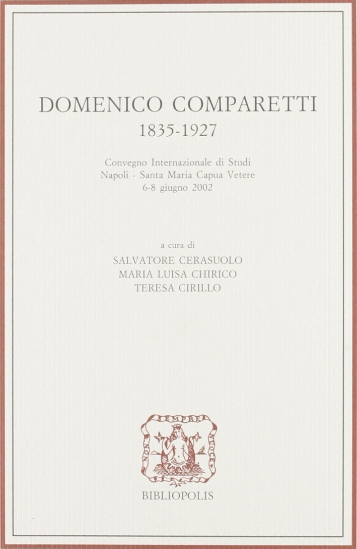 Domenico Comparetti 1835-1927. Convegno internazionale di studi (Santa Maria Capua Vetere, 6-8 giugno 2002) Domenico Comparetti 1835-1927. Convegno internazionale di studi (Santa Maria Capua Vetere, 6-8 giugno 2002)