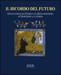 Il ricordo del futuro. Gioacchino da Fiore e il gioachimismo attraverso la storia Il ricordo del futuro. Gioacchino da Fiore e il gioachimismo attraverso la storia