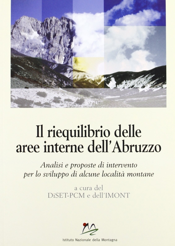Il riequilibrio delle aree interne dell'Abruzzo. Analisi e proposte di intervento per lo sviluppo di alcune località montane Il riequilibrio delle aree interne dell'Abruzzo. Analisi e proposte di intervento per lo sviluppo di alcune località montane