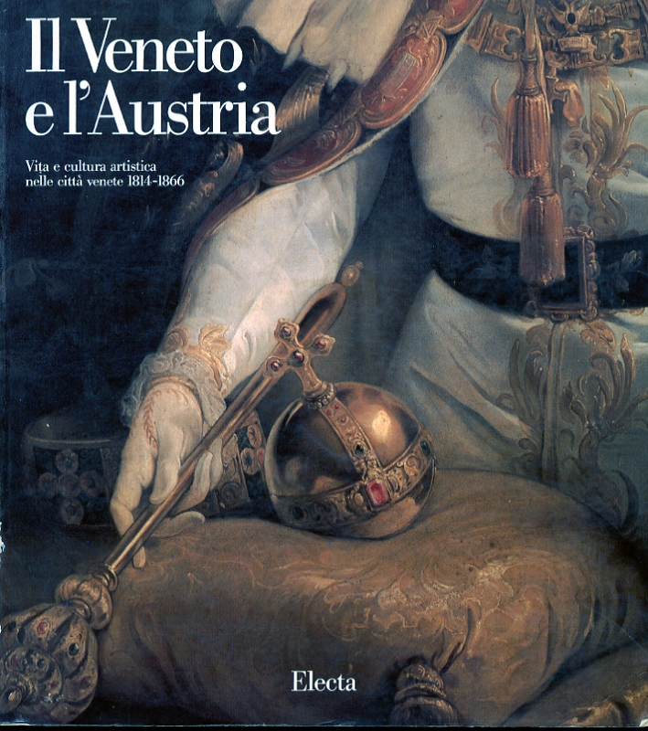 Il Veneto e l'Austria. Vita e cultura artistica nelle città venete 1814-1866 Il Veneto e l'Austria. Vita e cultura artistica nelle città venete 1814-1866