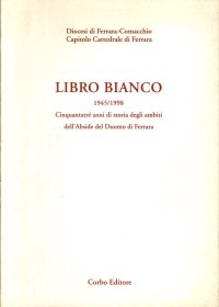 Libro Bianco. 1945-1998. Cinquantatré Anni di Storia degli Ambiti dell'Abside del Duomo di Ferrara