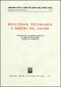 Rivoluzione tecnologica e diritto del lavoro. Atti dell'8º Congresso nazionale di diritto del lavoro (Napoli, 12-14 aprile 1985) Rivoluzione tecnologica e diritto del lavoro. Atti dell'8º Congresso nazionale di diritto del lavoro (Napoli, 12-14 aprile 1985)