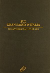 Sul Gran Sasso d'Italia. Le ascensioni dal 1573 al 1913