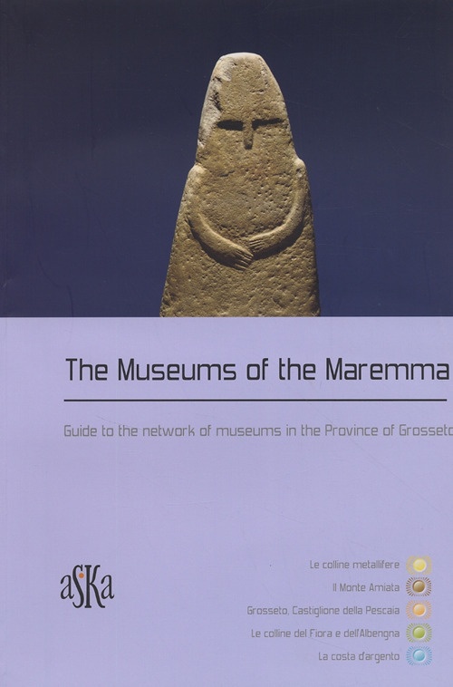 The museums of the Maremma. Guide to the network of museums in the Province of Grosseto The museums of the Maremma. Guide to the network of museums in the Province of Grosseto