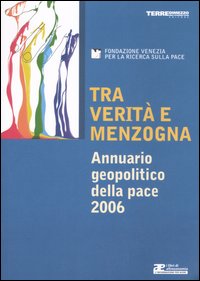 Tra verità e menzogna. Annuario geopolitico della pace 2006 Tra verità e menzogna. Annuario geopolitico della pace 2006