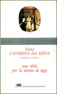 Santa Caterina da Siena. Una sfida per la donna di oggi Santa Caterina da Siena. Una sfida per la donna di oggi