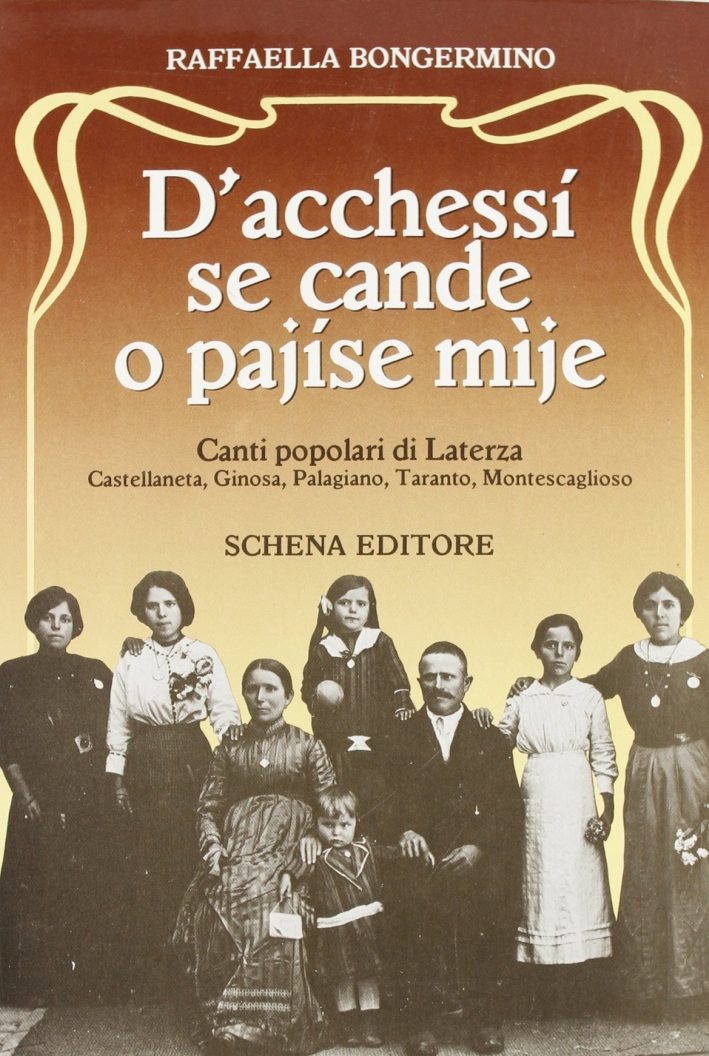 D'acchessi se cande o pajise mije. Canti popolari di Laterza, Castellaneta, Ginosa, Palagiano, Taranto, Montescaglioso D'acchessi se cande o pajise mije. Canti popolari di Laterza, Castellaneta, Ginosa, Palagiano, Taranto, Montescaglioso