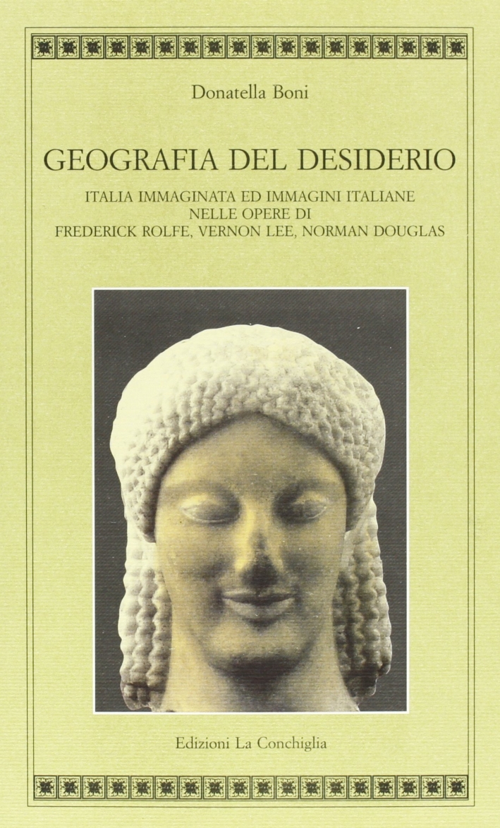Geografia del desiderio. Italia immaginata e immagini italiane nelle opere di Frederick Rolfe, Vernon Lee, Norman Douglas Geografia del desiderio. Italia immaginata e immagini italiane nelle opere di Frederick Rolfe, Vernon Lee, Norman Douglas