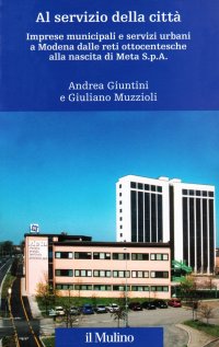 Al servizio della città. Imprese municipali e servizi urbani a Modena dalle reti ottocentesche alla nascita di Meta spa