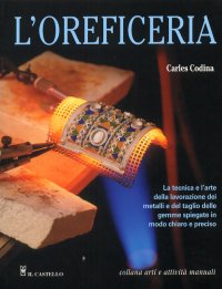 L'oreficeria. La tecnica e l'arte della lavorazione dei metalli e del taglio delle gemme spiegate in modo chiaro e preciso