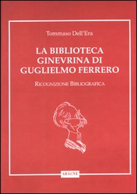 La biblioteca ginevrina di Guglielmo Ferrero. Ricognizione bibliografica La biblioteca ginevrina di Guglielmo Ferrero. Ricognizione bibliografica