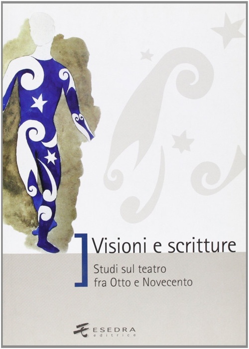 Visioni e scritture. Studi sul teatro fra Otto e Novecento Visioni e scritture. Studi sul teatro fra Otto e Novecento