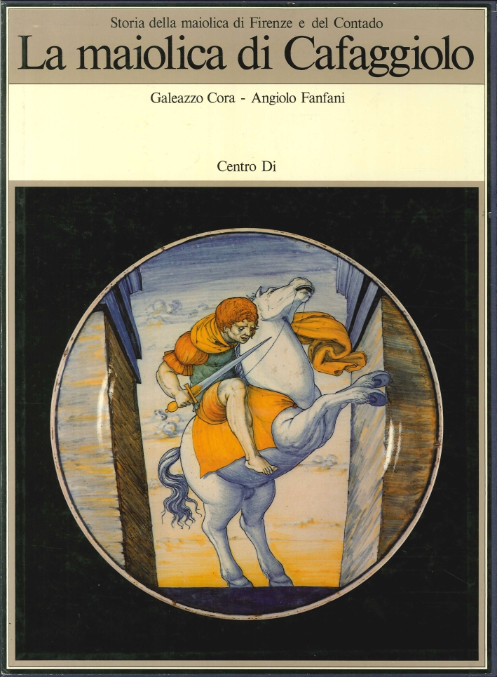 La Maiolica di Cafaggiolo. Storia della Maiolica di Firenze e del Contado