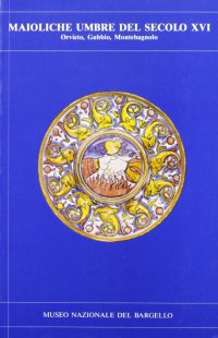 Maioliche umbre del secolo XVI. Orvieto, Gubbio, Montebagnolo