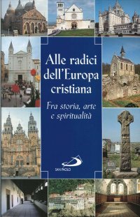 Alle radici dell'Europa cristiana. Fra storia, arte e spiritualità