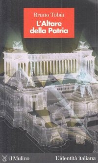L'Altare della Patria. L'Italia monarchica, fascista, repubblicana nella storia di un monumento