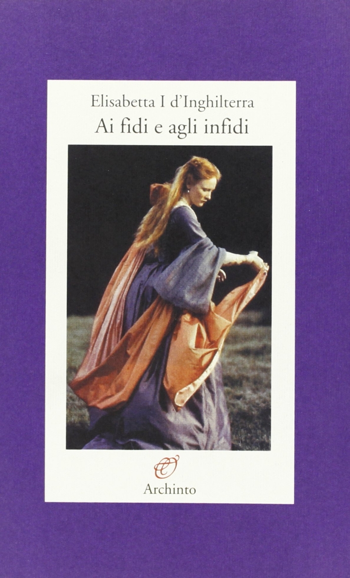 Elisabetta I d'Inghilterra. Ai fidi e agli infidi Elisabetta I d'Inghilterra. Ai fidi e agli infidi