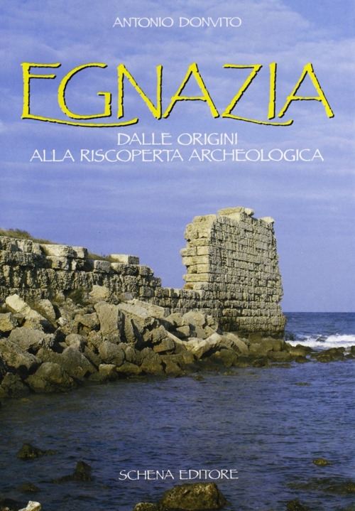 Egnazia. Dalle Origini alla Riscoperta Archeologica Egnazia. Dalle Origini alla Riscoperta Archeologica