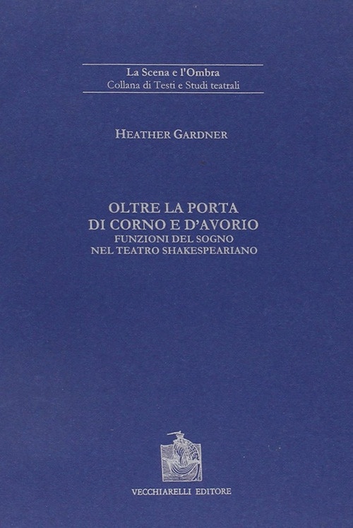 Oltre la Porta di Corno e d'Avorio. Funzioni del Sogno nel Teatro Shakespeariano Oltre la Porta di Corno e d'Avorio. Funzioni del Sogno nel Teatro Shakespeariano