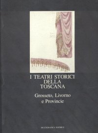I teatri storici della Toscana. Vol. 2: Grosseto, Livorno e provincie...