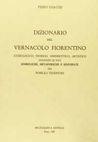 Dizionario del vernacolo fiorentino, etimologico, storico, aneddottico, artistico