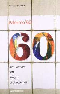 Palermo '60. Arti visive: fatti, luoghi, protagonisti
