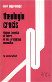 Theologia Crucis. Visione teologica di Lutero in una prospettiva ecumenica Theologia Crucis. Visione teologica di Lutero in una prospettiva ecumenica