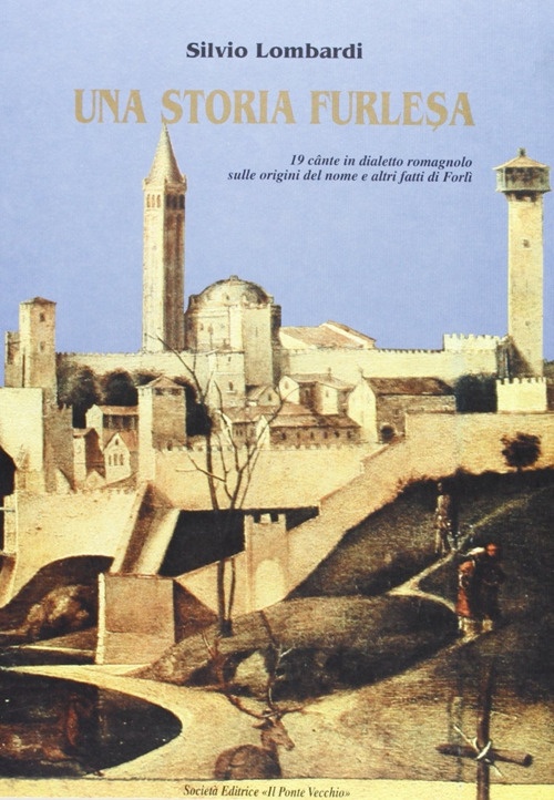 Una storia furlesa. 19 cante in dialetto romagnolo sulle origini del nome e altri fatti di Forlì Una storia furlesa. 19 cante in dialetto romagnolo sulle origini del nome e altri fatti di Forlì
