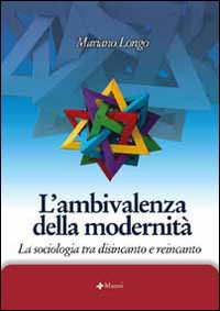 L'ambivalenza della modernità. La sociologia tra disincanto e reincanto L'ambivalenza della modernità. La sociologia tra disincanto e reincanto