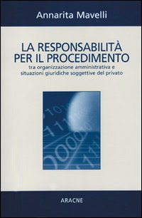 La responsabilità per il procedimento tra organizzazione amministrativa e situazioni giuridiche soggettive del privato La responsabilità per il procedimento tra organizzazione amministrativa e situazioni giuridiche soggettive del privato