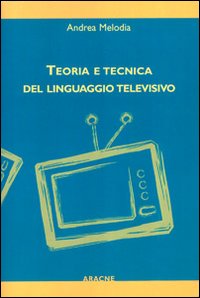 Teoria e tecnica del linguaggio televisivo Teoria e tecnica del linguaggio televisivo