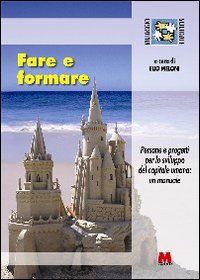 Fare e formare. Persone e progetti per lo sviluppo del capitale umano. Un manuale Fare e formare. Persone e progetti per lo sviluppo del capitale umano. Un manuale