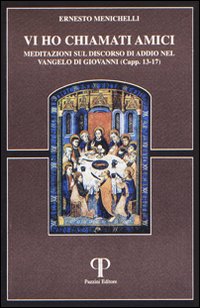 Vi ho chiamato amici. Meditazioni sul discorso di addio nel Vangelo di Giovanni Vi ho chiamato amici. Meditazioni sul discorso di addio nel Vangelo di Giovanni