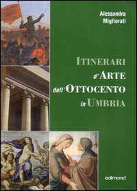 Itinerari d'arte nell'Ottocento in Umbria. Catalogo della mostra (23 settembre 2006-7 gennaio 2007) Itinerari d'arte nell'Ottocento in Umbria. Catalogo della mostra (23 settembre 2006-7 gennaio 2007)