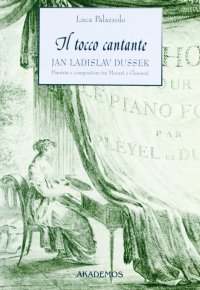 Il tocco cantante. Jan Ladislav Dussek pianista e compositore tra Mozart e Clementi. Con catalogo tematico delle opere