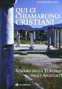 Qui li chiamarono cristiani. Viaggio nella Turchia degli apostoli
