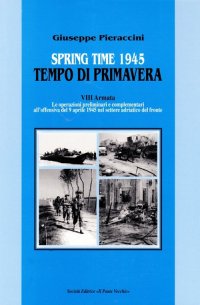 Spring time­Tempo di primavera 1945. VIII armata. Le operazioni preliminari all'offensiva del 9 aprile 1945 nel settore adriatico del fronte