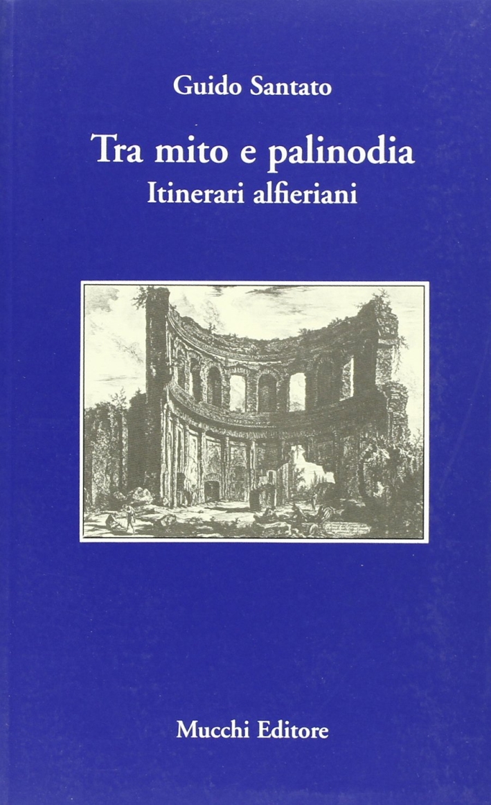 Tra mito e palinodia. Itinerari alfieriani. Tra mito e palinodia. Itinerari alfieriani.