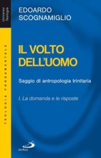Il volto dell'uomo. Saggio di antropologia trinitaria. Vol. 1: La domanda e le risposte...