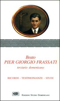 Beato Pier Giorgio Frassati terziario domenicano. Ricordi, testimonianze, studi Beato Pier Giorgio Frassati terziario domenicano. Ricordi, testimonianze, studi
