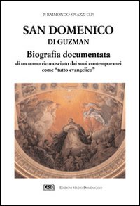 San Domenico di Guzman. Biografia documentata di un uomo riconosciuto dai suoi contemporanei come San Domenico di Guzman. Biografia documentata di un uomo riconosciuto dai suoi contemporanei come
