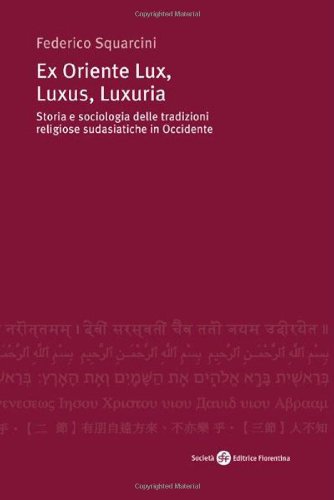 Ex Oriente lux, luxus, luxuria. Storia e sociologia delle tradizioni religiose sudasiatiche in Occidente Ex Oriente lux, luxus, luxuria. Storia e sociologia delle tradizioni religiose sudasiatiche in Occidente