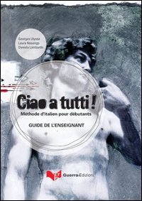 Ciao a tutti! Méthode d'italian pour débutants. Guide de l'enseignant Ciao a tutti! Méthode d'italian pour débutants. Guide de l'enseignant