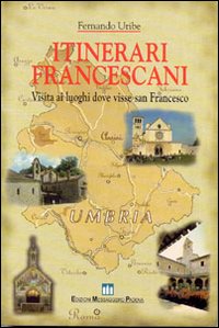 Itinerari francescani. Visita ai luoghi dove visse san Francesco Itinerari francescani. Visita ai luoghi dove visse san Francesco