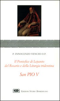 S. Pio V. Il pontefice di Lepanto, del rosario e della liturgia S. Pio V. Il pontefice di Lepanto, del rosario e della liturgia