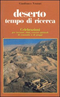 Deserto tempo di ricerca. Celebrazioni per incontri, ritiri, esercizi spirituali di comunità o di gruppi Deserto tempo di ricerca. Celebrazioni per incontri, ritiri, esercizi spirituali di comunità o di gruppi