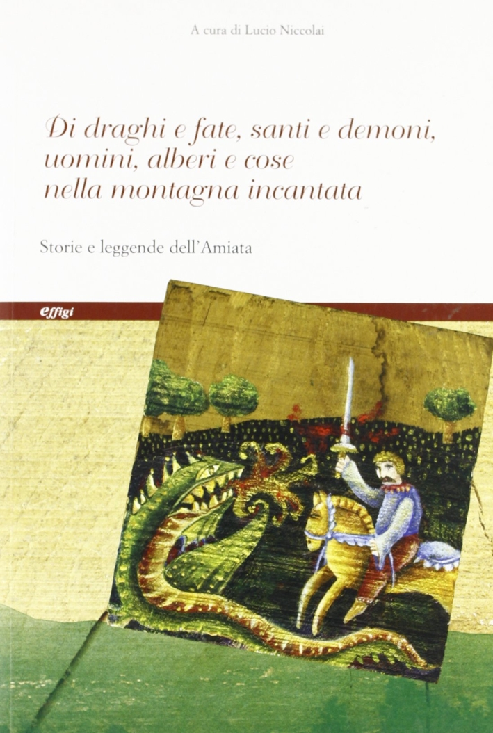 Di draghi e fate, santi e demoni, uomini e alberi e cose nella montagna incantata. Storie e leggende Di draghi e fate, santi e demoni, uomini e alberi e cose nella montagna incantata. Storie e leggende