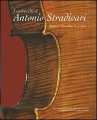 I violoncelli di Antonio Stradivari. Testo inglese a fronte I violoncelli di Antonio Stradivari. Testo inglese a fronte